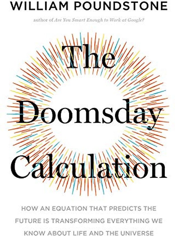 The Doomsday Calculation: How an Equation that Predicts the Future Is Transforming Everything We Know About Life and the Universe
