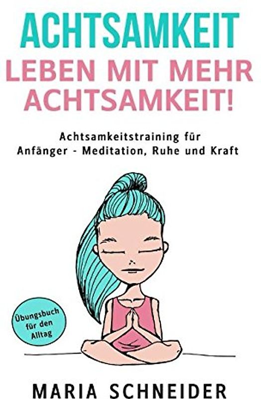 ACHTSAMKEIT: Leben mit mehr Achtsamkeit! Meditation, Ruhe und Kraft - Übungsbuch für den Alltag Achtsamkeitstraining für Anfänger