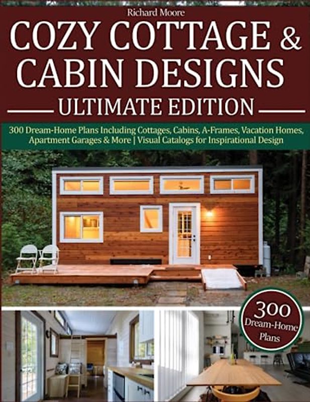 Cozy Cottage & Cabin Designs: 300 Dream-Home Plans Including Cottages, Cabins, A-Frames, Vacation Homes, Apartment Garages & More | Visual Catalogs for Inspirational Design