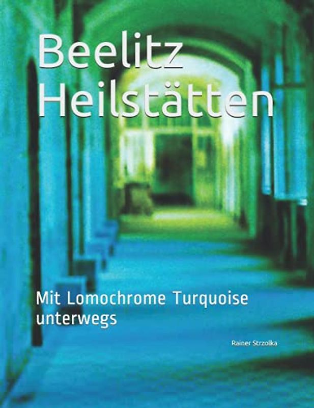 Beelitz Heilstätten: Mit Lomochrome Turquoise unterwegs (The lost place library. Galerie für Kulturkommunikation - Die lost place Bibliothek. Galerie für Kulturkommunikation)