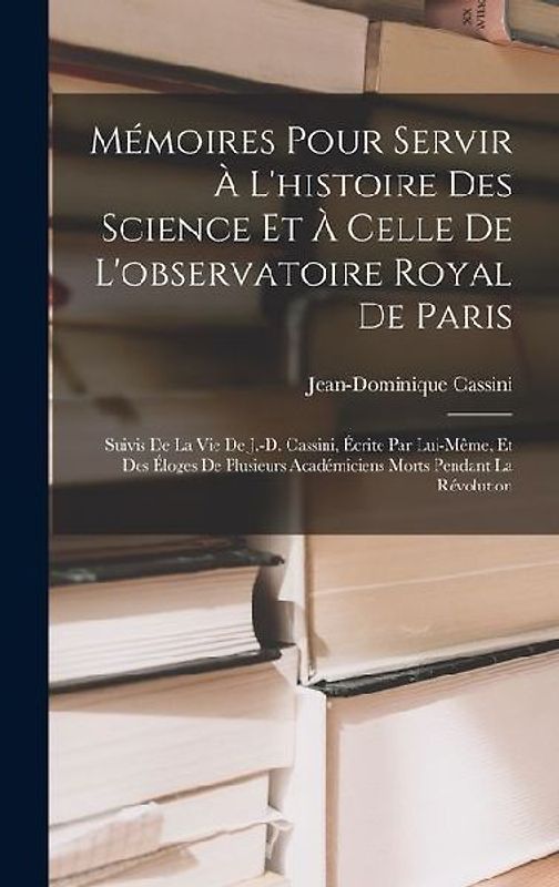 Mémoires Pour Servir À L'histoire Des Science Et À Celle De L'observatoire Royal De Paris