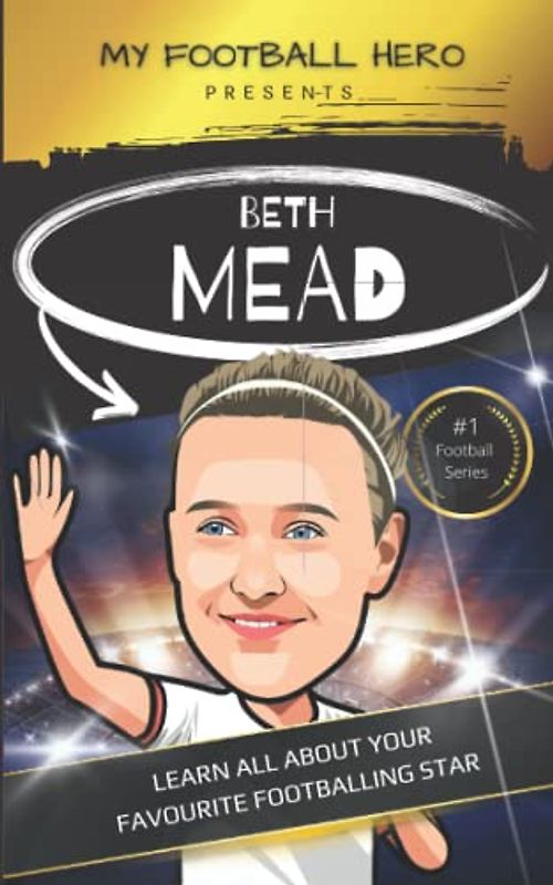 My Football Hero: Beth Mead Biography: Ages 8-13: Learn all about your favourite footballing hero (My Football Hero - Football Biographies for Kids)