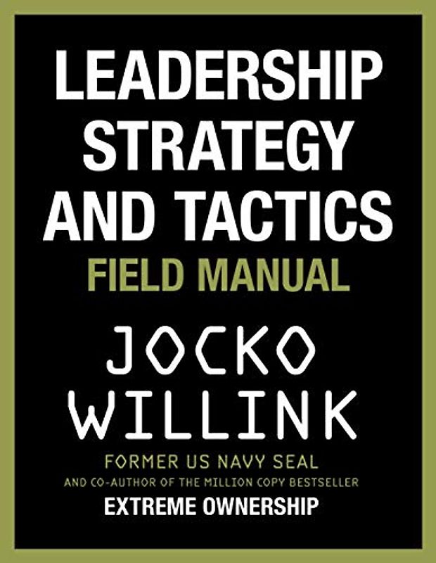 Leadership Strategy and Tactics: Learn to Lead Like a Navy SEAL, from the Bestselling Author of 'Extreme Ownership' and 'The Dichotomy of Leadership'