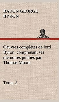 Oeuvres complètes de lord Byron. Tome 2. comprenant ses mémoires publiés par Thomas Moore