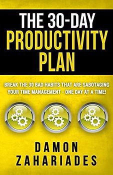 The 30-Day Productivity Plan: Break The 30 Bad Habits That Are Sabotaging Your Time Management - One Day At A Time! (The 30-Day Productivity Boost, Band 1)