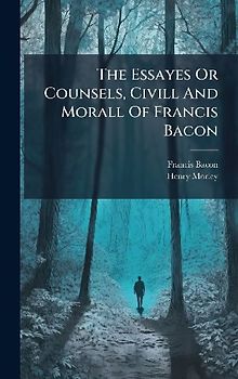 The Essayes Or Counsels, Civill And Morall Of Francis Bacon