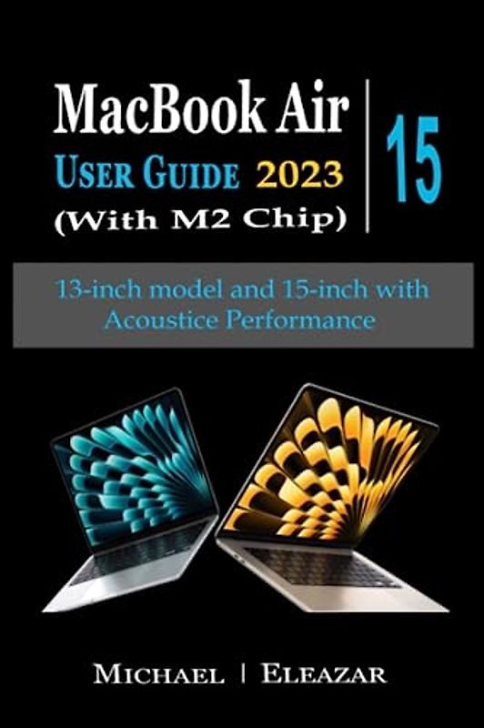 MACBOOK AIR USER GUIDE 2023 (With M2 Chip): The Complete Illustrated Manual to Set up and Master the 13– and 15–Inch Apple MacBook Air with Tips, Tricks, and Shortcuts for Easy Operation