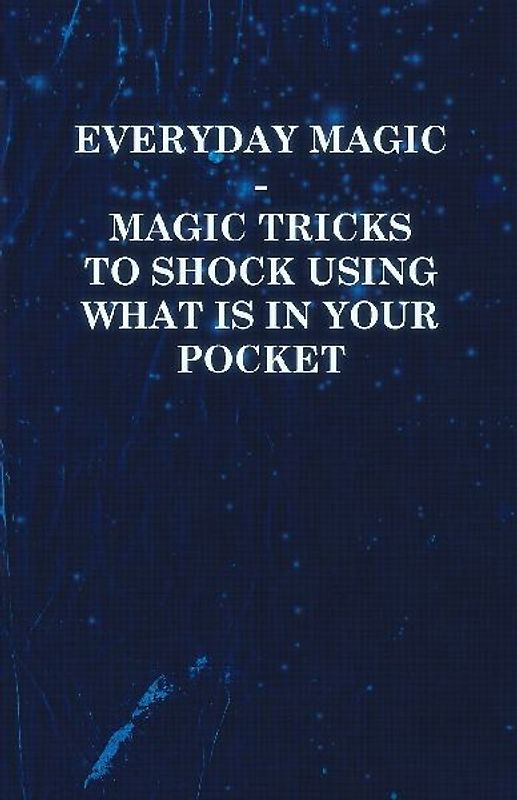 Everyday Magic - Magic Tricks to Shock Using What is in Your Pocket - Coins, Notes, Handkerchiefs, Cigarettes