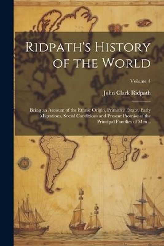Ridpath's History of the World; Being an Account of the Ethnic Origin, Primitive Estate, Early Migrations, Social Conditions and Present Promise of th