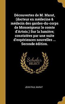 Découvertes de M. Marat, (docteur en médecine & médecin des gardes-du-corps de Monseigneur le comte d'Artois.) Sur la lumière; constatées par une suite d'expériences nouvelles ... Seconde édition.