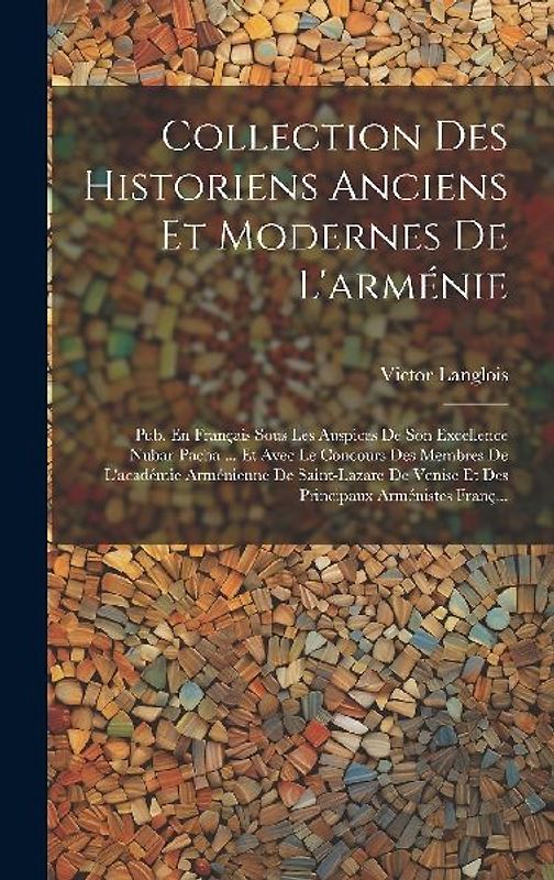 Collection Des Historiens Anciens Et Modernes De L'arménie: Pub. En Français Sous Les Auspices De Son Excellence Nubar-Pacha ... Et Avec Le Concours D