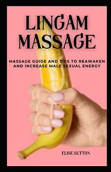 LINGAM MASSAGE: MASSAGE GUIDE AND TIPS TO AWAKEN AND INCREASE MALE SEXUAL ENERGY