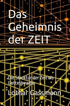 Das Geheimnis der ZEIT: Die Struktur der Zeit als Gottesbeweis
