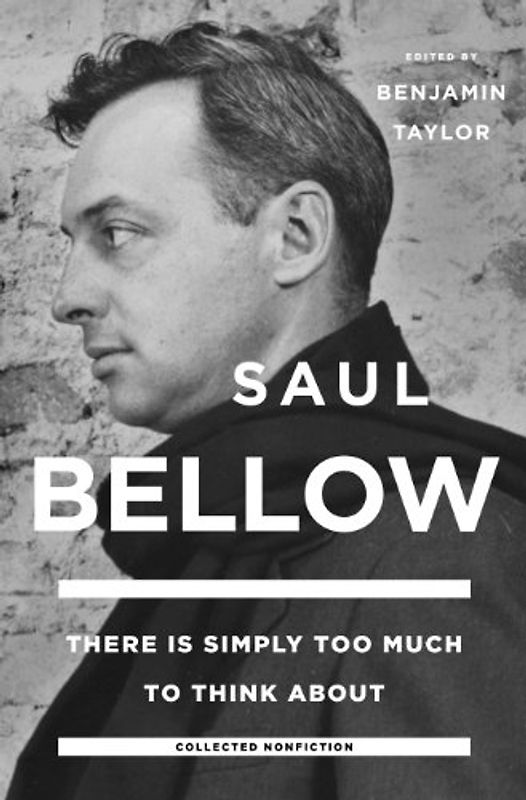 There Is Simply Too Much to Think About: Collected Nonfiction - Bellow, Saul