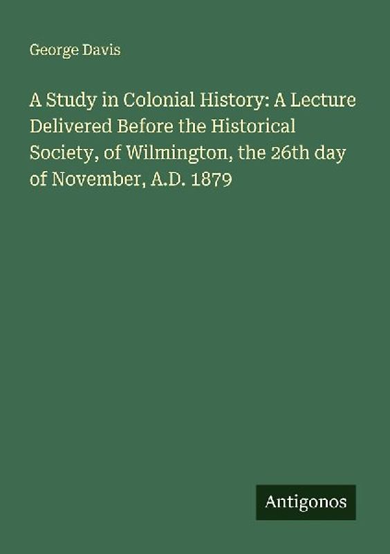 A Study in Colonial History: A Lecture Delivered Before the Historical Society, of Wilmington, the 26th day of November, A.D. 1879