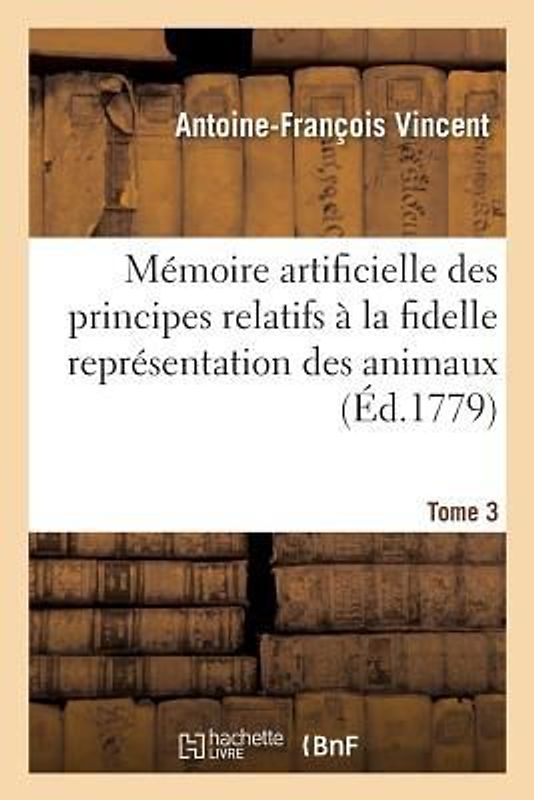 Mémoire Artificielle Des Principes Relatifs À La Fidelle Représentation Des Animaux, Tome 3