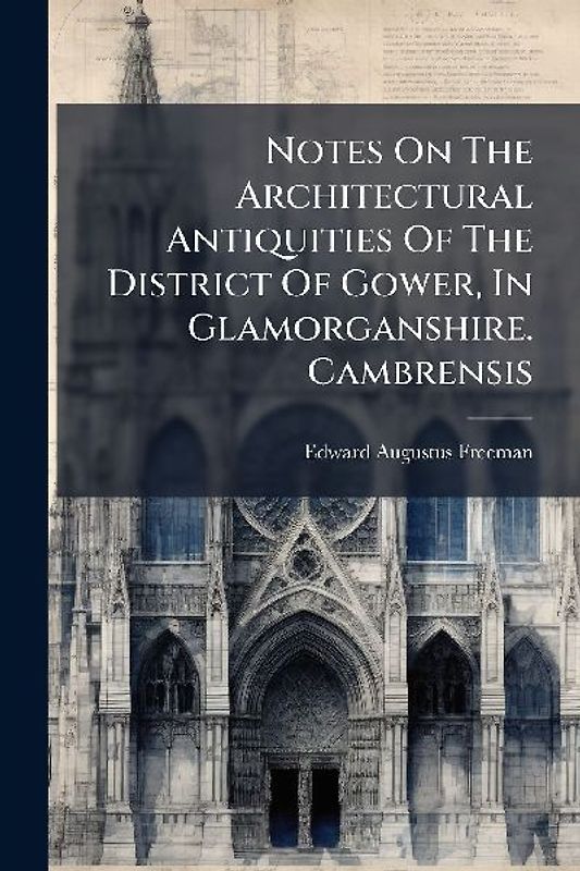 Notes On The Architectural Antiquities Of The District Of Gower, In Glamorganshire. Cambrensis