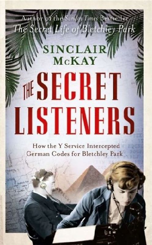The Secret Listener The Men and Women Posted Across the World to Intercept The German Codes for Bletchley Park - McKay, Sinclair