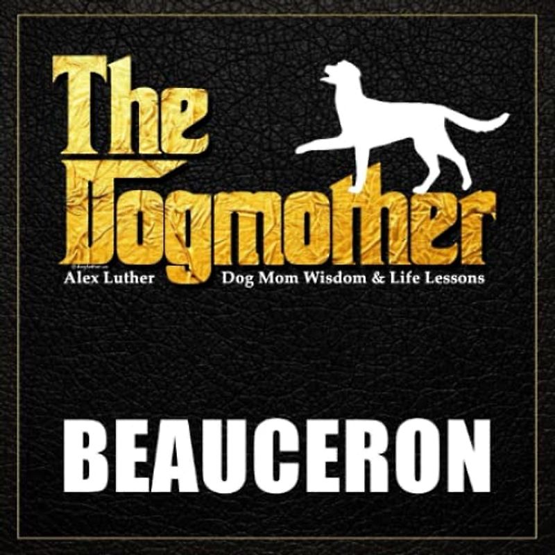 The Dogmother: Beauceron: (Dog Mom Wisdom & Life Lessons)