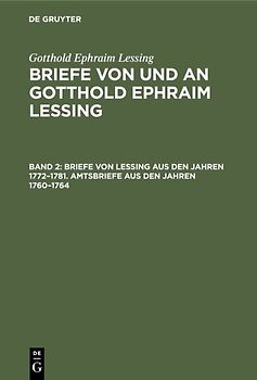 Gotthold Ephraim Lessing: Briefe von und an Gotthold Ephraim Lessing / Briefe von Lessing aus den Jahren 1772–1781. Amtsbriefe aus den Jahren 1760–1764