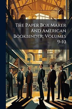 The Paper Box Maker And American Bookbinder, Volumes 9-10