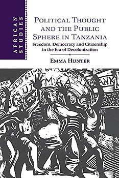 Political Thought and the Public Sphere in Tanzania: Freedom, Democracy and Citizenship in the Era of Decolonization (African Studies, Band 133)