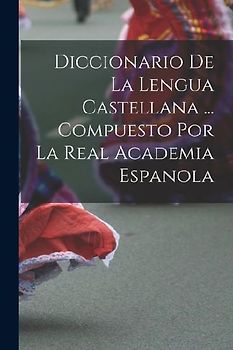 Diccionario De La Lengua Castellana ... Compuesto Por La Real Academia Espanola