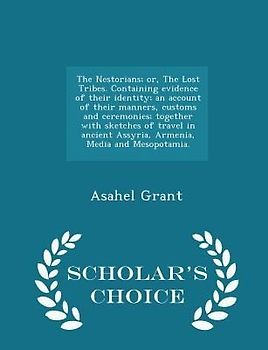 The Nestorians; or, The Lost Tribes. Containing evidence of their identity; an account of their manners, customs and ceremonies; together with sketches of travel in ancient Assyria, Armenia, Media and Mesopotamia. - Scholar's Choice Edition