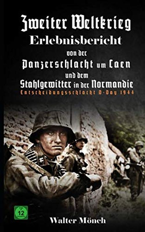 Zweiter Weltkrieg Erlebnisbericht von der Panzerschlacht um Caen und dem Stahlgewitter in der Normandie: Entscheidungsschlacht D-Day 1944