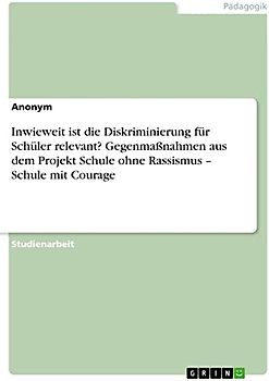 Inwieweit ist die Diskriminierung für Schüler relevant? Gegenmaßnahmen aus dem Projekt Schule ohne Rassismus ¿ Schule mit Courage