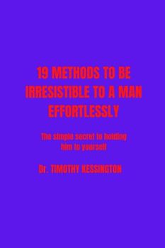 19 METHODS TO BE IRRESISTABLE TO A MAN EFFORTLESSLY: Simple secret to hold him to yourself,