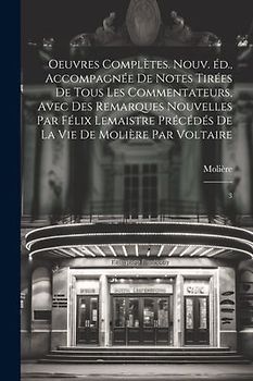 Oeuvres complètes. Nouv. éd., accompagnée de notes tirées de tous les commentateurs, avec des remarques nouvelles par Félix Lemaistre précédés de la vie de Molière par Voltaire