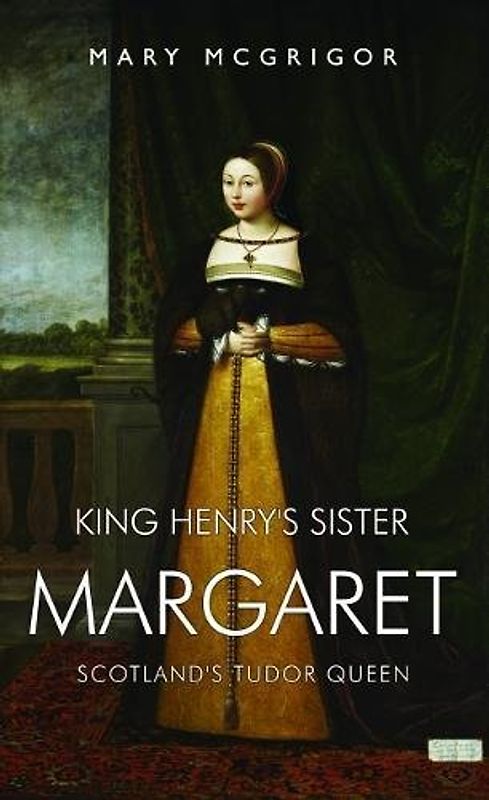 King Henry's Sister Margaret: Scotland's Tudor Queen