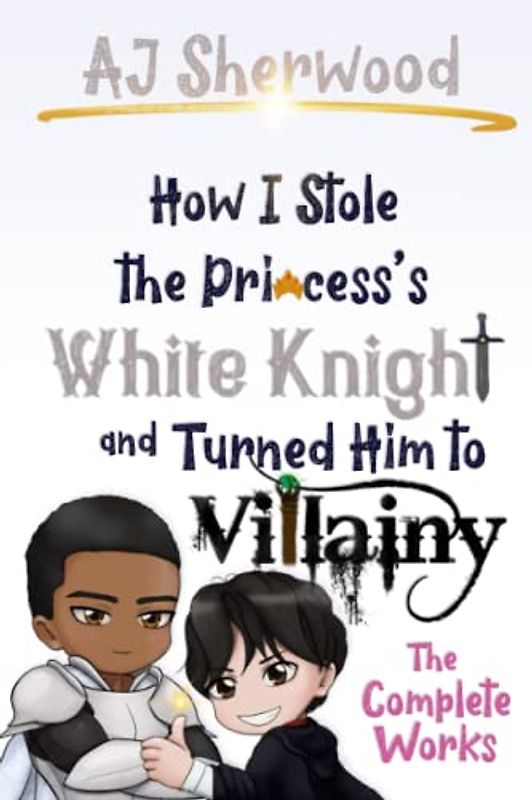 How I Stole the Princess's White Knight and Turned Him to Villainy: The Complete Works