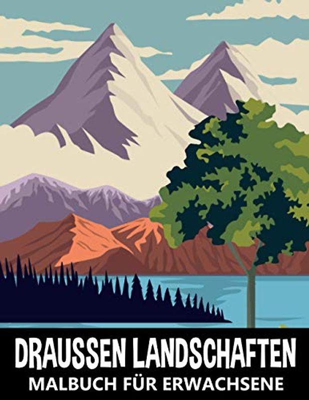Draussen Landschaften Malbuch für Erwachsene: Berge, Wald und Wilde Naturszenen zum Stressabbau und Entspannung - Naturlandschaften Ausmalbuch für Kinder und Jugendliche