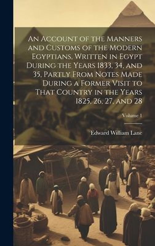 An Account of the Manners and Customs of the Modern Egyptians, Written in Egypt During the Years 1833, 34, and 35, Partly From Notes Made During a For
