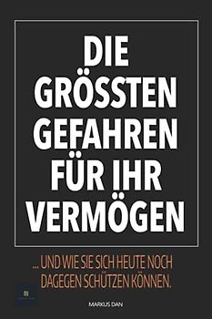 Die grössten Gefahren für Ihr Vermögen: ... und wie Sie sich heute noch dagegen schützen können.