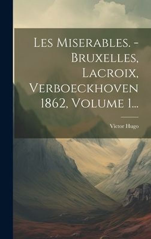 Les Miserables. - Bruxelles, Lacroix, Verboeckhoven 1862, Volume 1...