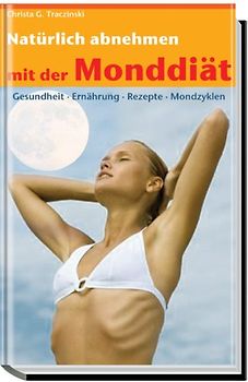 Natürlich abnehmen mit der Monddiät: Gesundheit, Ernährung, Rezepte, Mondzyklen