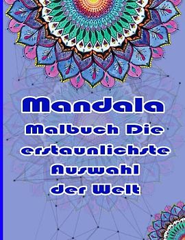 Mandala Malbuch Die erstaunlichste Auswahl der Welt: Ein Malbuch für Erwachsene mit mehr als 100 wunderbaren, Wunderschöne und entspannende Mandalas zum Stressabbau und zur Entspannung.