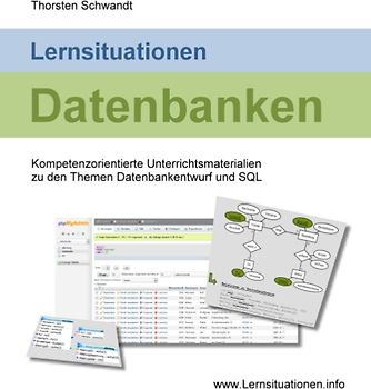Lernsituationen Datenbanken. Kompetenzorientierte Unterrichtsmaterialien zu den Themen Datenbankentwurf und SQL