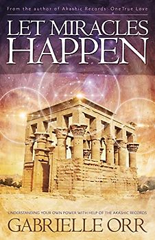 Let Miracles Happen: Understanding Your Own Power With Help of the Akashic Records