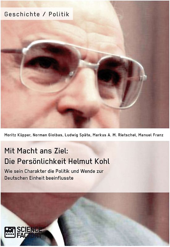 Mit Macht ans Ziel. Die Persönlichkeit Helmut Kohl: Wie sein Charakter die Politik und Wende zur Deutschen Einheit beeinflusste