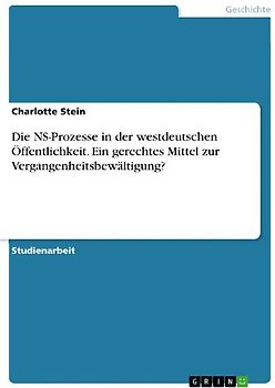 Die NS-Prozesse in der westdeutschen Öffentlichkeit. Ein gerechtes Mittel zur Vergangenheitsbewältigung?