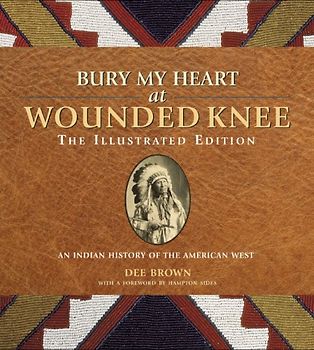 Bury My Heart at Wounded Knee: The Illustrated Edition: An Indian History of the American West - Dee Brown