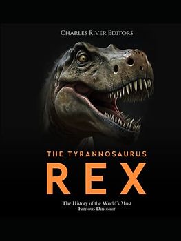 The Tyrannosaurus Rex: The History of the World’s Most Famous Dinosaur
