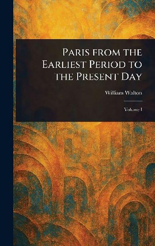 Paris From the Earliest Period to the Present Day