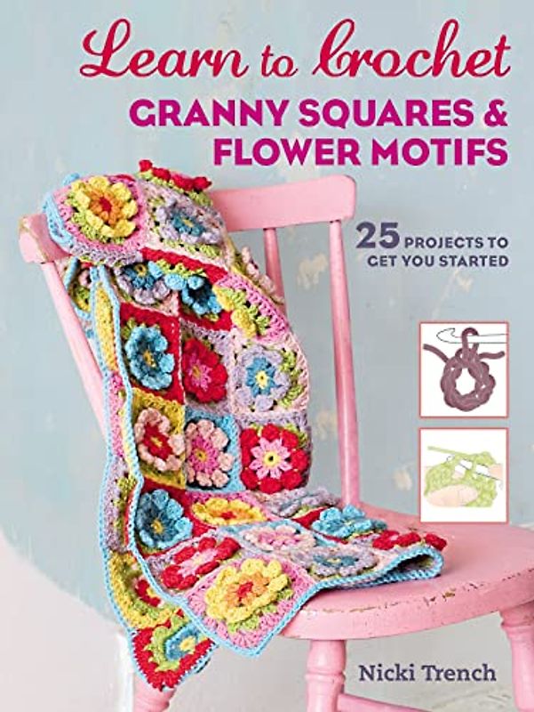 Trench, N: Learn to Crochet Granny Squares and Flower Motifs: 25 Projects to Get You Started