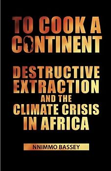 To Cook a Continent: Destructive Extraction and Climate Crisis in Africa - Bassey, Nnimmo