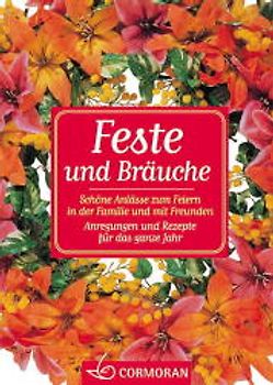 Feste und Bräuche. Schöne Anlässe zum Feiern in der Familie und mit Freunden. Anregungen und Rezepte für das ganze Jahr